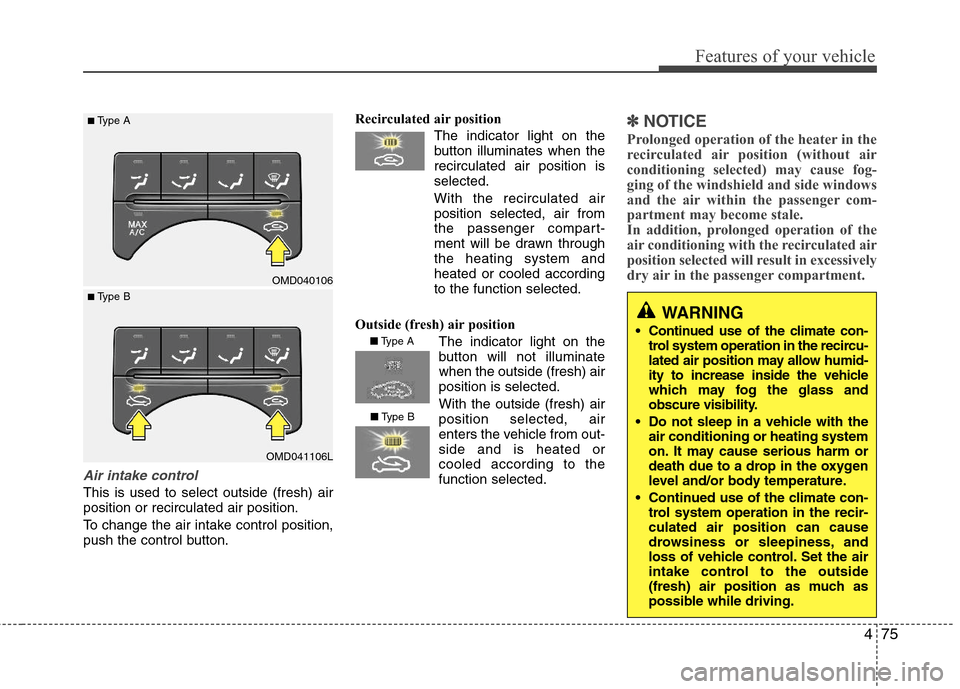 Hyundai Elantra 2013 Owners Manual 475
Features of your vehicle
Air intake control
This is used to select outside (fresh) air
position or recirculated air position.
To change the air intake control position,
push the control button.Re Hyundai Elantra 2013 Owners Manual 475
Features of your vehicle
Air intake control
This is used to select outside (fresh) air
position or recirculated air position.
To change the air intake control position,
push the control button.Re