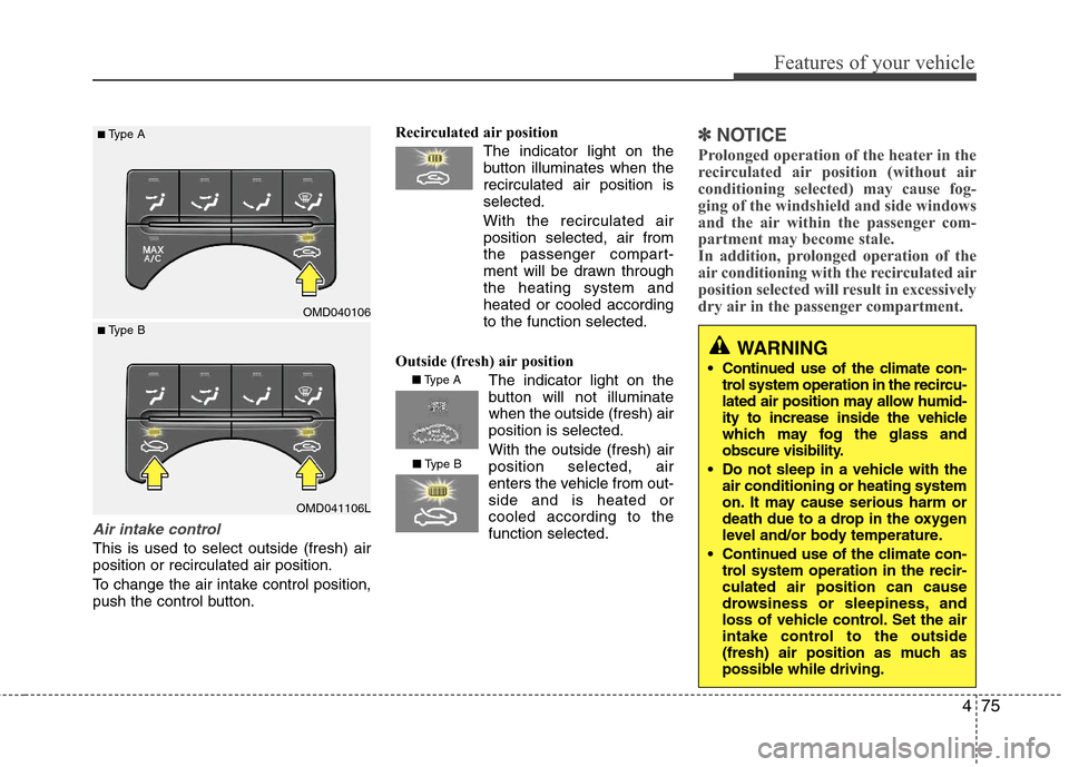 Hyundai Elantra 2013  Owners Manual 475
Features of your vehicle
Air intake control 
This is used to select outside (fresh) air
position or recirculated air position.
To change the air intake control position,
push the control button.Re