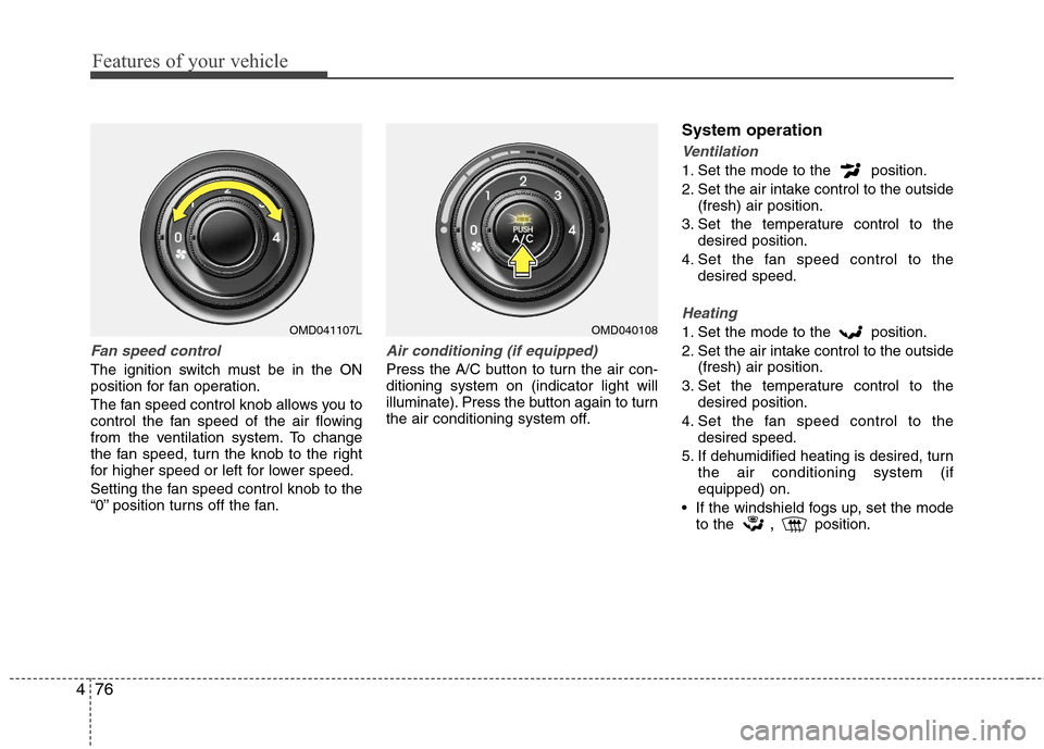 Hyundai Elantra 2013 Owners Manual Features of your vehicle
76 4
Fan speed control
The ignition switch must be in the ON
position for fan operation.
The fan speed control knob allows you to
control the fan speed of the air flowing
from Hyundai Elantra 2013 Owners Manual Features of your vehicle
76 4
Fan speed control
The ignition switch must be in the ON
position for fan operation.
The fan speed control knob allows you to
control the fan speed of the air flowing
from