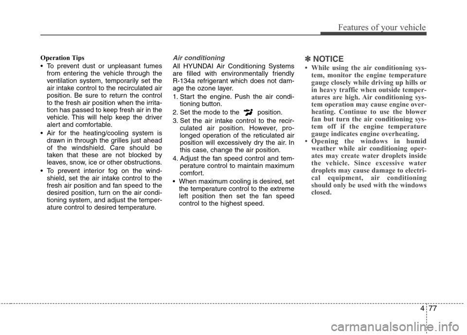 Hyundai Elantra 2013  Owners Manual 477
Features of your vehicle
Operation Tips
 To prevent dust or unpleasant fumes
from entering the vehicle through the
ventilation system, temporarily set the
air intake control to the recirculated ai