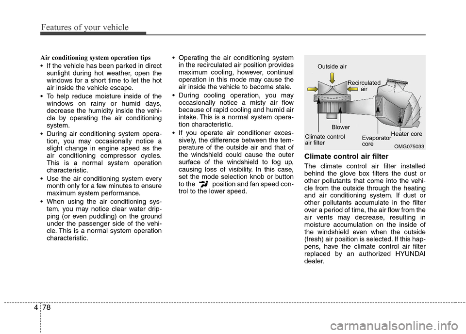 Hyundai Elantra 2013  Owners Manual Features of your vehicle
78 4
Air conditioning system operation tips  
 If the vehicle has been parked in direct
sunlight during hot weather, open the
windows for a short time to let the hot
air insid