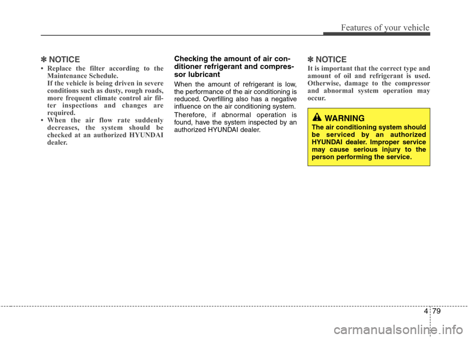 Hyundai Elantra 2013 Owners Manual 479
Features of your vehicle
✽ ✽
NOTICE
• Replace the filter according to the
Maintenance Schedule.
If the vehicle is being driven in severe
conditions such as dusty, rough roads,
more frequent Hyundai Elantra 2013 Owners Manual 479
Features of your vehicle
✽ ✽
NOTICE
• Replace the filter according to the
Maintenance Schedule.
If the vehicle is being driven in severe
conditions such as dusty, rough roads,
more frequent
