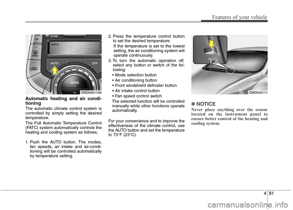 Hyundai Elantra 2013  Owners Manual 481
Features of your vehicle
Automatic heating and air condi-
tioning
The automatic climate control system is
controlled by simply setting the desired
temperature.
The Full Automatic Temperature Contr