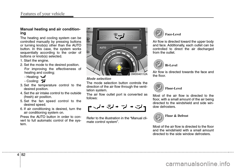 Hyundai Elantra 2013 Owners Manual Features of your vehicle
82 4
Manual heating and air condition-
ing
The heating and cooling system can be
controlled manually by pressing buttons
or turning knob(s) other than the AUTO
button. In this Hyundai Elantra 2013 Owners Manual Features of your vehicle
82 4
Manual heating and air condition-
ing
The heating and cooling system can be
controlled manually by pressing buttons
or turning knob(s) other than the AUTO
button. In this