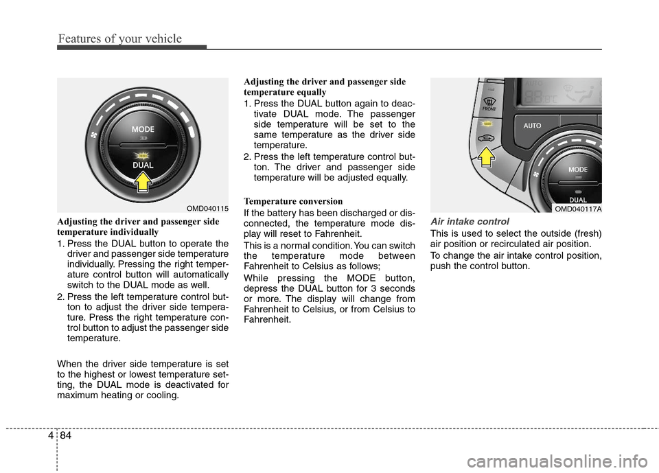 Hyundai Elantra 2013  Owners Manual Features of your vehicle
84 4
Adjusting the driver and passenger side
temperature individually 
1. Press the DUAL button to operate the
driver and passenger side temperature
individually. Pressing the