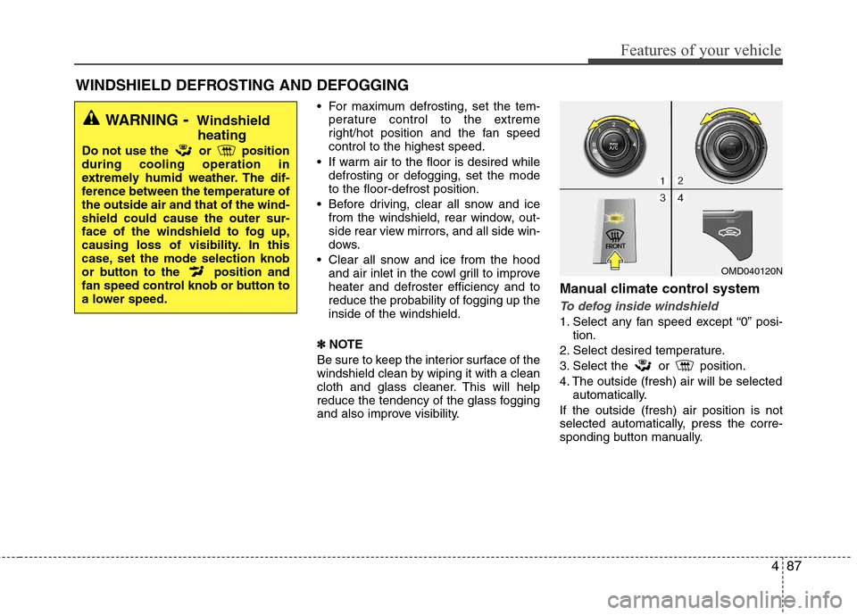 Hyundai Elantra 2013 Owners Manual 487
Features of your vehicle
WINDSHIELD DEFROSTING AND DEFOGGING
For maximum defrosting, set the tem-
perature control to the extreme
right/hot position and the fan speed
control to the highest spe Hyundai Elantra 2013 Owners Manual 487
Features of your vehicle
WINDSHIELD DEFROSTING AND DEFOGGING
For maximum defrosting, set the tem-
perature control to the extreme
right/hot position and the fan speed
control to the highest spe