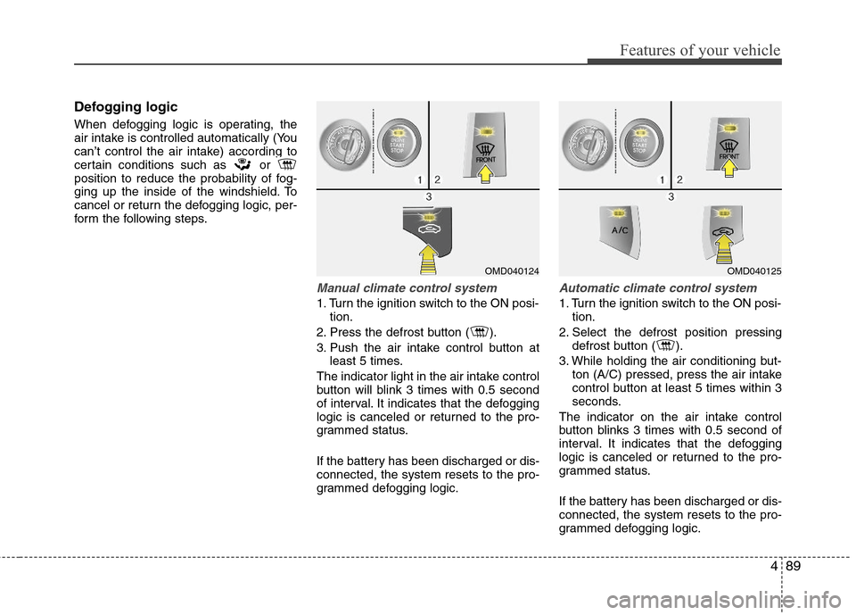 Hyundai Elantra 2013 Owners Manual 489
Features of your vehicle
Defogging logic
When defogging logic is operating, the
air intake is controlled automatically (You
can’t control the air intake) according to
certain conditions such as Hyundai Elantra 2013 Owners Manual 489
Features of your vehicle
Defogging logic
When defogging logic is operating, the
air intake is controlled automatically (You
can’t control the air intake) according to
certain conditions such as