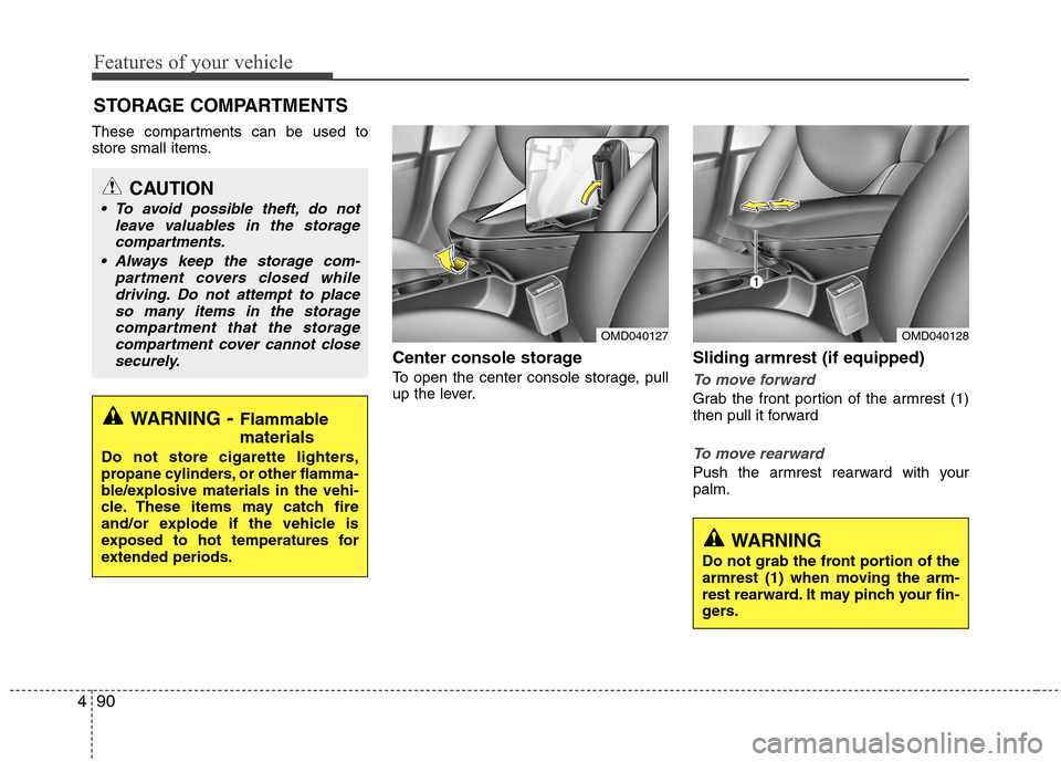 Hyundai Elantra 2013 Owners Manual Features of your vehicle
90 4
These compartments can be used to
store small items.
Center console storage
To open the center console storage, pull
up the lever.
Sliding armrest (if equipped)
To move Hyundai Elantra 2013 Owners Manual Features of your vehicle
90 4
These compartments can be used to
store small items.
Center console storage
To open the center console storage, pull
up the lever.
Sliding armrest (if equipped)
To move