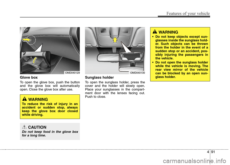 Hyundai Elantra 2013  Owners Manual 491
Features of your vehicle
Glove box
To open the glove box, push the button
and the glove box will automatically
open. Close the glove box after use.
Sunglass holder 
To open the sunglass holder, pr