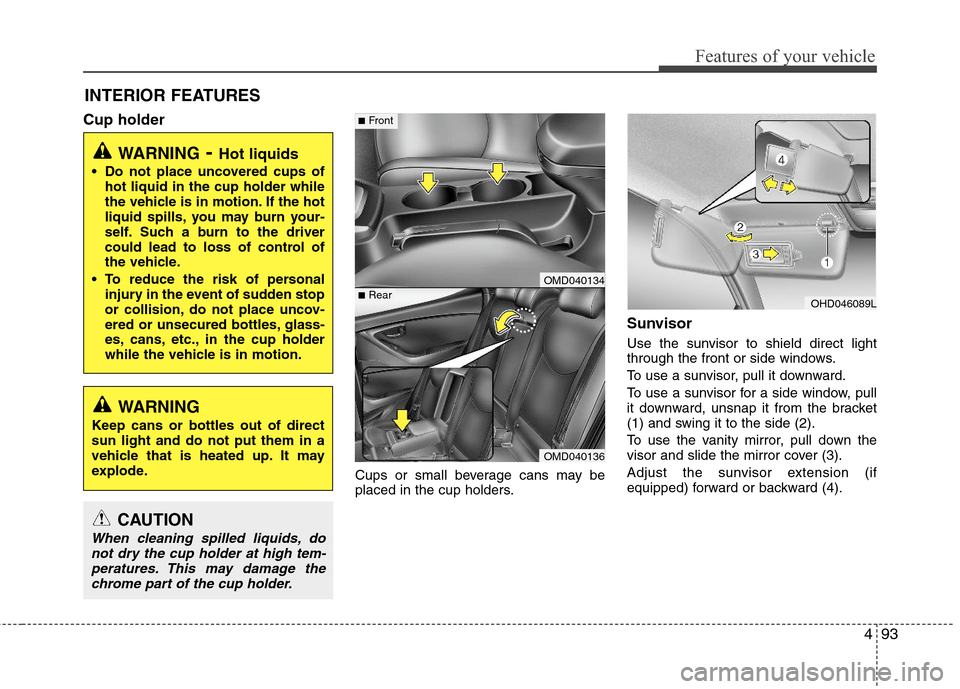 Hyundai Elantra 2013 Owners Manual 493
Features of your vehicle
INTERIOR FEATURES
Cup holder
Cups or small beverage cans may be
placed in the cup holders.
Sunvisor
Use the sunvisor to shield direct light
through the front or side wind Hyundai Elantra 2013 Owners Manual 493
Features of your vehicle
INTERIOR FEATURES
Cup holder
Cups or small beverage cans may be
placed in the cup holders.
Sunvisor
Use the sunvisor to shield direct light
through the front or side wind