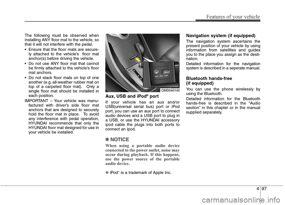 Hyundai Elantra 2013  Owners Manual 497
Features of your vehicle
The following must be observed when
installing ANY floor mat to the vehicle, so
that it will not interfere with the pedal.
 Ensure that the floor mats are secure-
ly attac