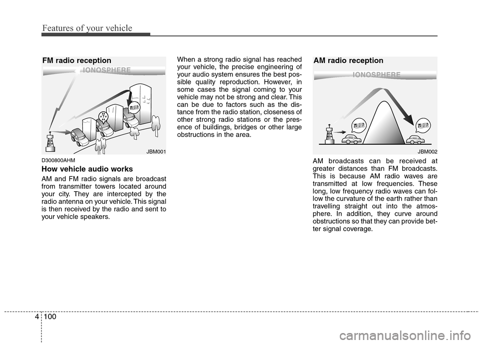 Hyundai Elantra 2013 Owners Manual Features of your vehicle
100 4
D300800AHM
How vehicle audio works
AM and FM radio signals are broadcast
from transmitter towers located around
your city. They are intercepted by the
radio antenna on y Hyundai Elantra 2013 Owners Manual Features of your vehicle
100 4
D300800AHM
How vehicle audio works
AM and FM radio signals are broadcast
from transmitter towers located around
your city. They are intercepted by the
radio antenna on y
