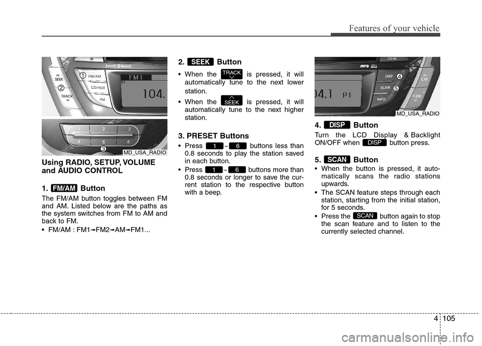 Hyundai Elantra 2013 Owners Manual 4105
Features of your vehicle
Using RADIO, SETUP, VOLUME
and AUDIO CONTROL
1. Button
The FM/AM button toggles between FM
and AM. Listed below are the paths as
the system switches from FM to AM and
ba Hyundai Elantra 2013 Owners Manual 4105
Features of your vehicle
Using RADIO, SETUP, VOLUME
and AUDIO CONTROL
1. Button
The FM/AM button toggles between FM
and AM. Listed below are the paths as
the system switches from FM to AM and
ba