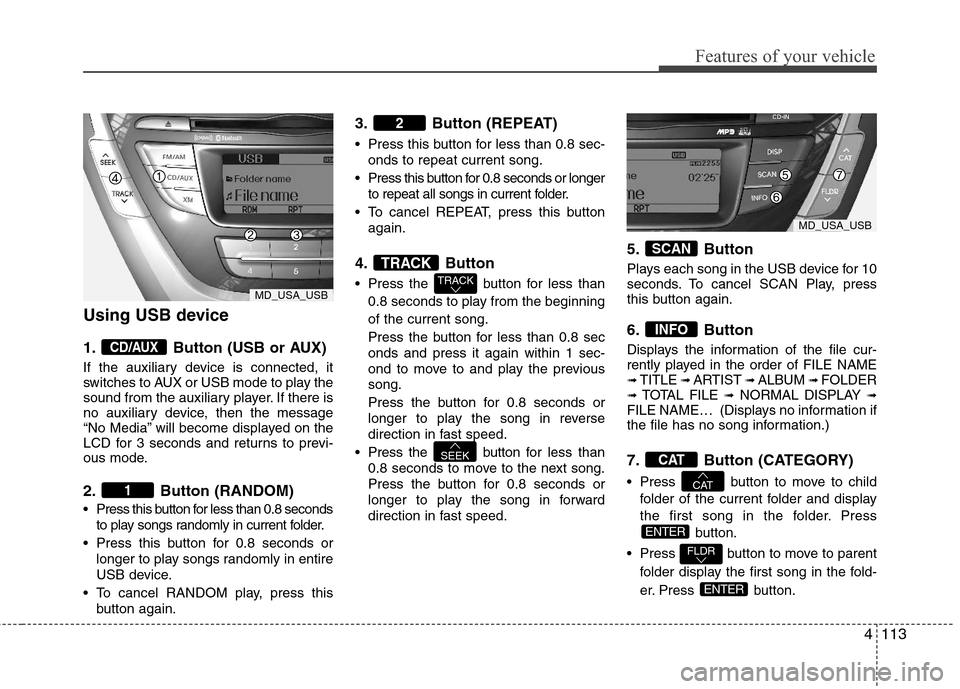 Hyundai Elantra 2013  Owners Manual 4113
Features of your vehicle
Using USB device
1. Button (USB or AUX)
If the auxiliary device is connected, it
switches to AUX or USB mode to play the
sound from the auxiliary player. If there is
no a