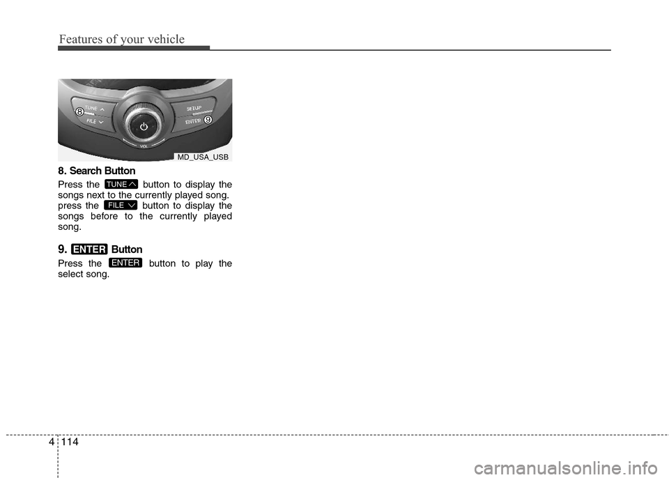 Hyundai Elantra 2013 Owners Manual Features of your vehicle
114 4
8.Search Button
Press the button to display the
songs next to the currently played song.
press the button to display the
songs before to the currently played
song.
9.B Hyundai Elantra 2013 Owners Manual Features of your vehicle
114 4
8.Search Button
Press the button to display the
songs next to the currently played song.
press the button to display the
songs before to the currently played
song.
9.B