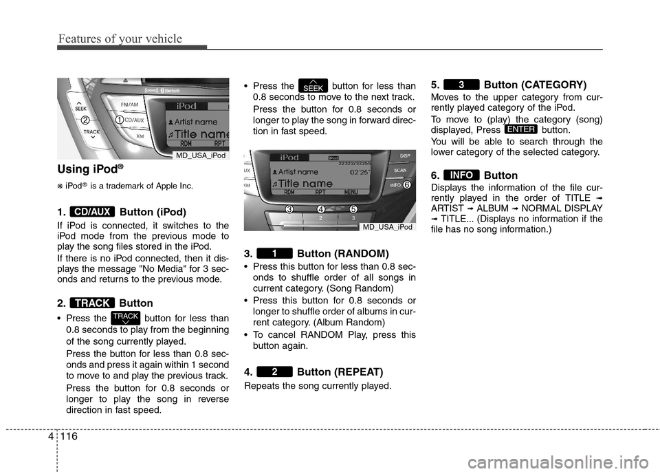 Hyundai Elantra 2013  Owners Manual Features of your vehicle
116 4
Using iPod®
❋
iPod®is a trademark of Apple Inc.
1. Button (iPod)
If iPod is connected, it switches to the
iPod mode from the previous mode to
play the song files sto