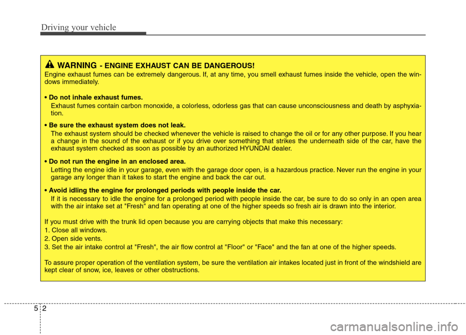 Hyundai Elantra 2013 Owners Manual Driving your vehicle
2 5
WARNING- ENGINE EXHAUST CAN BE DANGEROUS!
Engine exhaust fumes can be extremely dangerous. If, at any time, you smell exhaust fumes inside the vehicle, open the win-
dows imme Hyundai Elantra 2013 Owners Manual Driving your vehicle
2 5
WARNING- ENGINE EXHAUST CAN BE DANGEROUS!
Engine exhaust fumes can be extremely dangerous. If, at any time, you smell exhaust fumes inside the vehicle, open the win-
dows imme