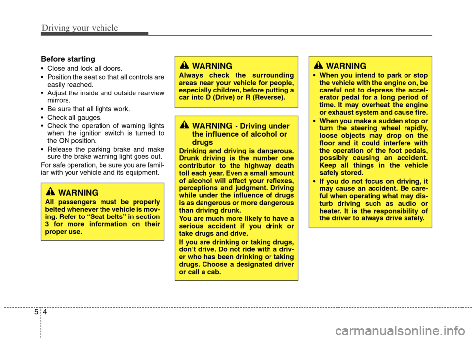 Hyundai Elantra 2013  Owners Manual Driving your vehicle
4 5
Before starting 
 Close and lock all doors.
 Position the seat so that all controls are
easily reached.
 Adjust the inside and outside rearview
mirrors.
 Be sure that all ligh
