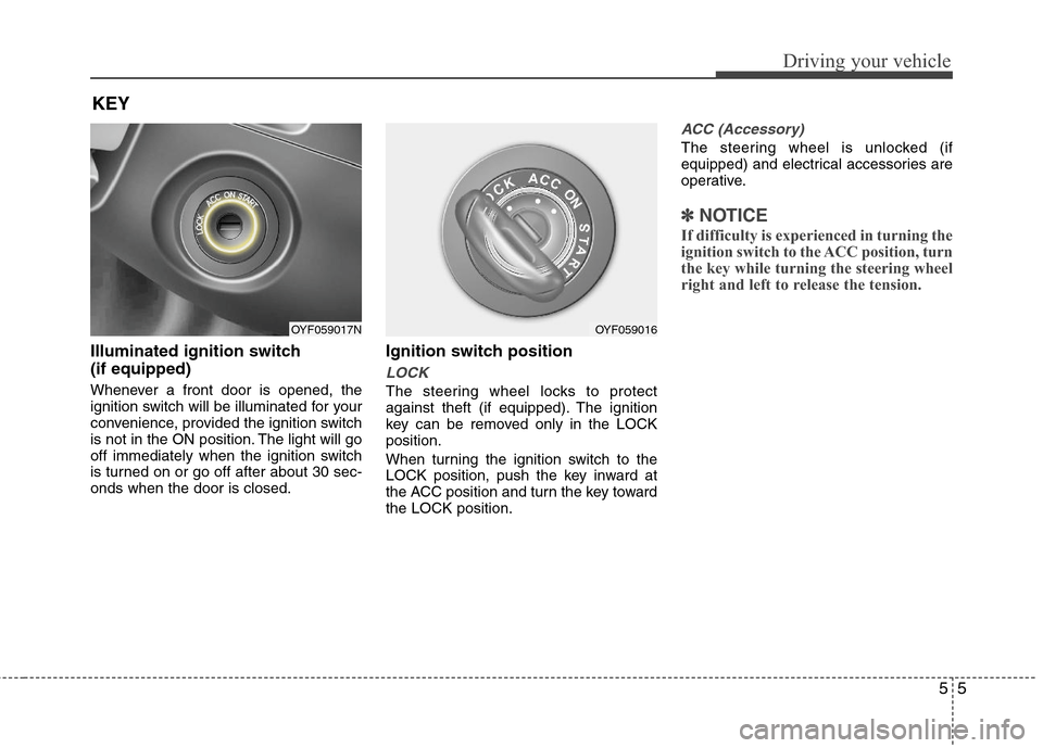 Hyundai Elantra 2013  Owners Manual 55
Driving your vehicle
Illuminated ignition switch 
(if equipped)
Whenever a front door is opened, the
ignition switch will be illuminated for your
convenience, provided the ignition switch
is not in