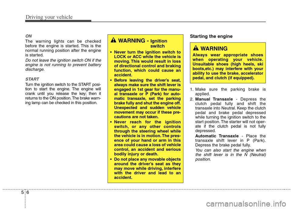 Hyundai Elantra 2013  Owners Manual Driving your vehicle
6 5
ON
The warning lights can be checked
before the engine is started. This is the
normal running position after the engine
is started.
Do not leave the ignition switch ON if the
