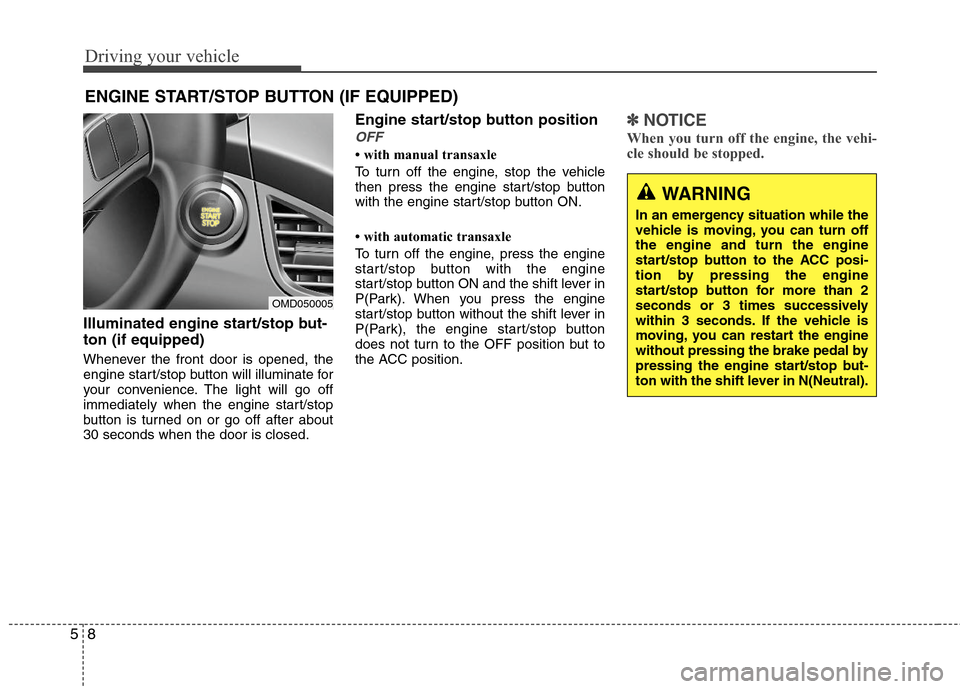 Hyundai Elantra 2013  Owners Manual Driving your vehicle
8 5
Illuminated engine start/stop but-
ton (if equipped)
Whenever the front door is opened, the
engine start/stop button will illuminate for
your convenience. The light will go of