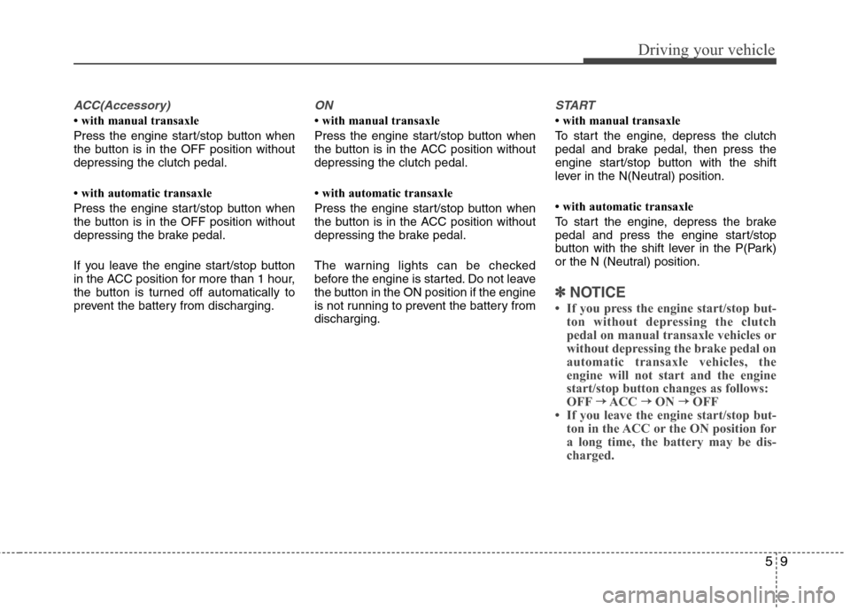 Hyundai Elantra 2013  Owners Manual 59
Driving your vehicle
ACC(Accessory)
• with manual transaxle
Press the engine start/stop button when
the button is in the OFF position without
depressing the clutch pedal.
• with automatic trans