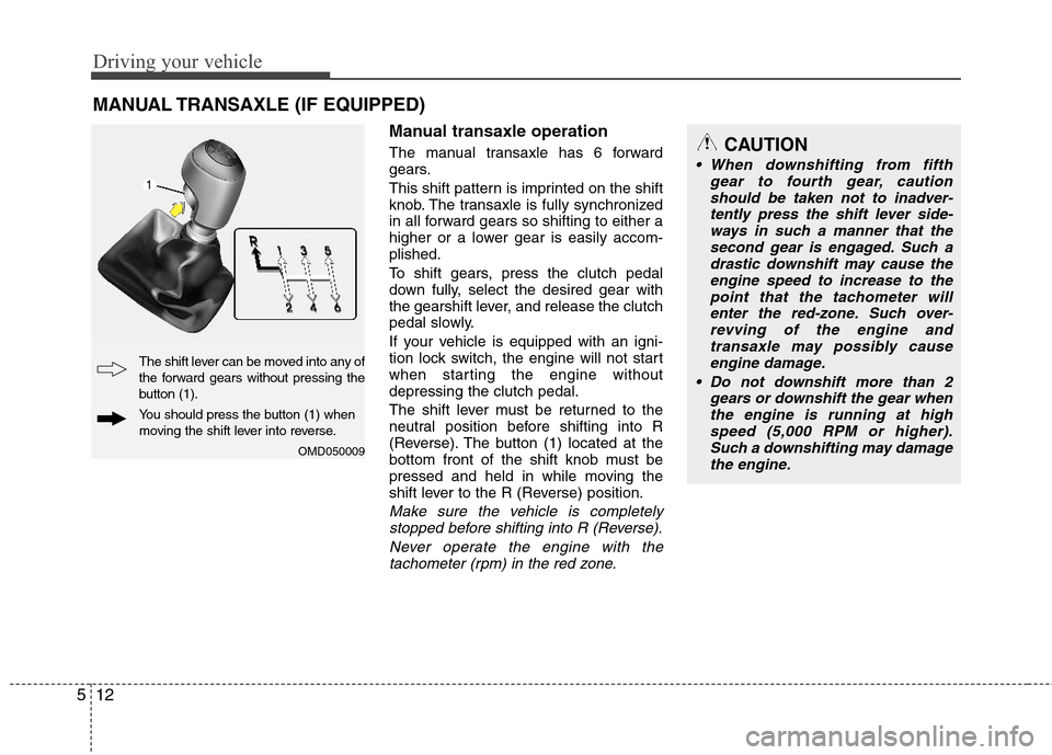 Hyundai Elantra 2013  Owners Manual Driving your vehicle
12 5
Manual transaxle operation
The manual transaxle has 6 forward
gears.
This shift pattern is imprinted on the shift
knob. The transaxle is fully synchronized
in all forward gea