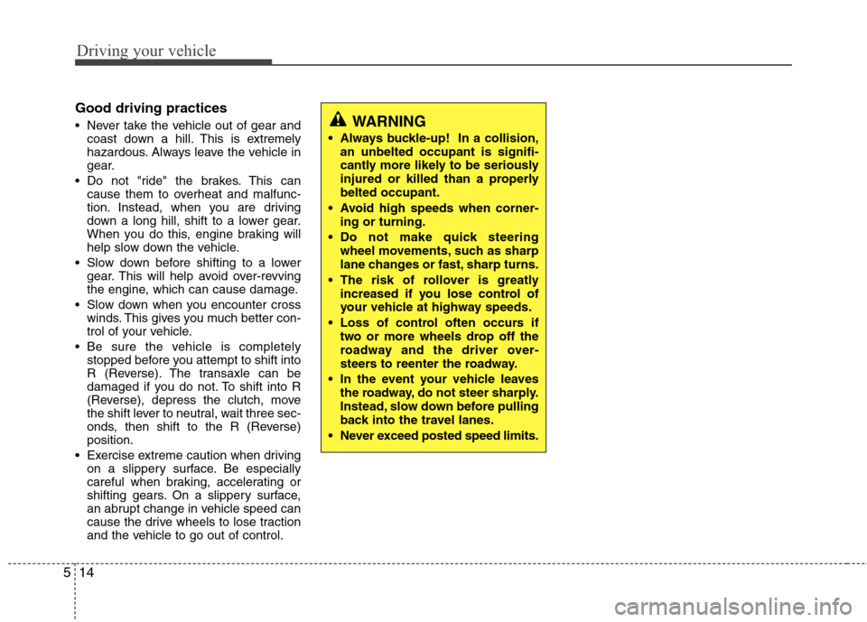 Hyundai Elantra 2013  Owners Manual Driving your vehicle
14 5
Good driving practices
 Never take the vehicle out of gear and
coast down a hill. This is extremely
hazardous. Always leave the vehicle in
gear.
 Do not "ride" the brakes. Th