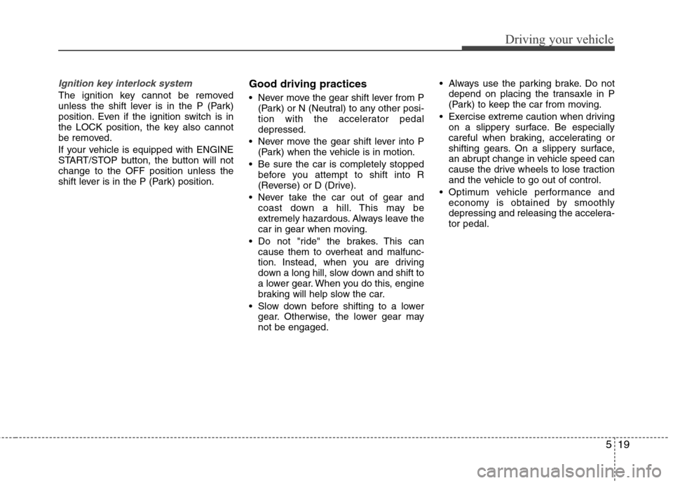 Hyundai Elantra 2013 Owners Manual 519
Driving your vehicle
Ignition key interlock system
The ignition key cannot be removed
unless the shift lever is in the P (Park)
position. Even if the ignition switch is in
the LOCK position, the Hyundai Elantra 2013 Owners Manual 519
Driving your vehicle
Ignition key interlock system
The ignition key cannot be removed
unless the shift lever is in the P (Park)
position. Even if the ignition switch is in
the LOCK position, the