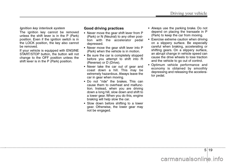 Hyundai Elantra 2013  Owners Manual 519
Driving your vehicle
Ignition key interlock system 
The ignition key cannot be removed
unless the shift lever is in the P (Park)
position. Even if the ignition switch is in
the LOCK position, the 