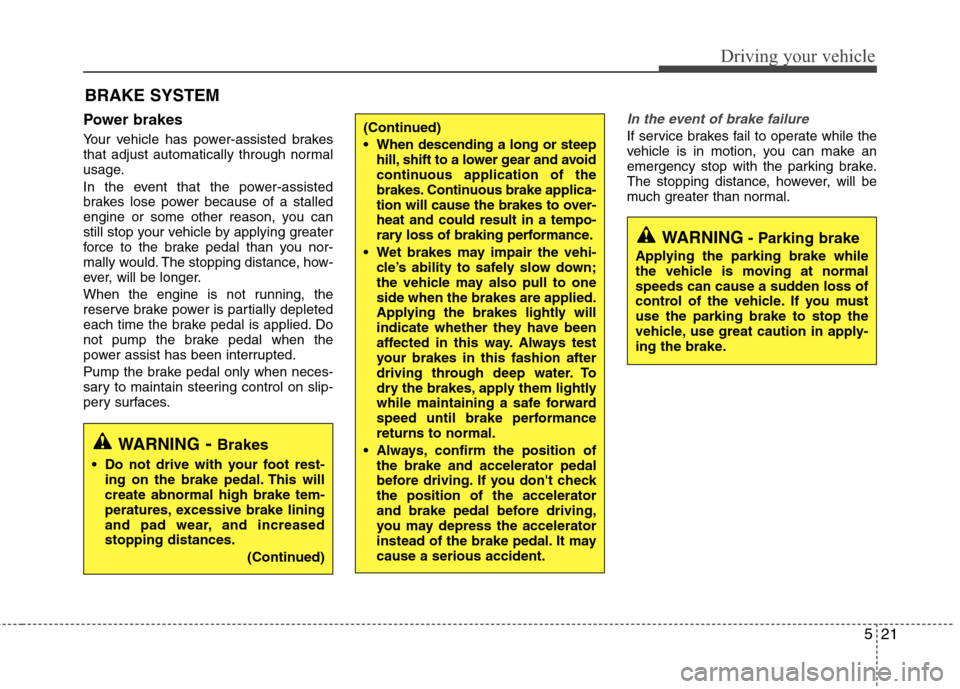 Hyundai Elantra 2013  Owners Manual 521
Driving your vehicle
Power brakes  
Your vehicle has power-assisted brakes
that adjust automatically through normal
usage.
In the event that the power-assisted
brakes lose power because of a stall