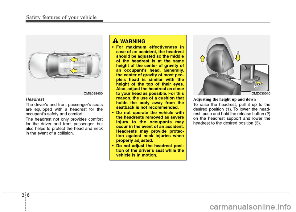 Hyundai Elantra 2013  Owners Manual Safety features of your vehicle
6 3
Headrest
The drivers and front passengers seats
are equipped with a headrest for the
occupants safety and comfort.
The headrest not only provides comfort
for the