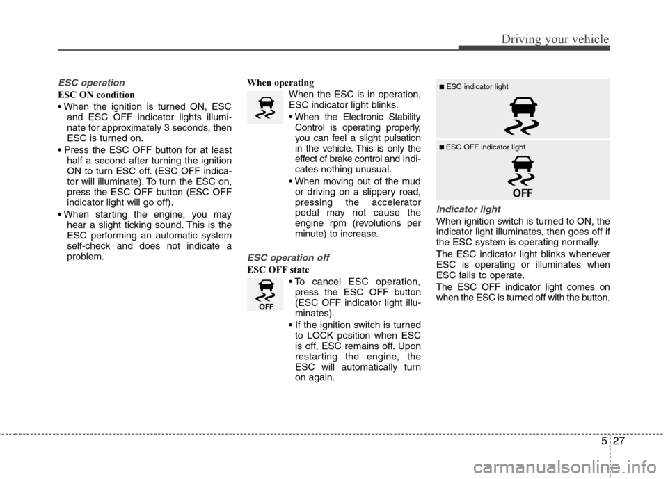 Hyundai Elantra 2013 Owners Manual 527
Driving your vehicle
ESC operation
ESC ON condition
and ESC OFF indicator lights illumi-
nate for approximately 3 seconds, then
ESC is turned on.
half a second after turning the ignition
ON to t Hyundai Elantra 2013 Owners Manual 527
Driving your vehicle
ESC operation
ESC ON condition
and ESC OFF indicator lights illumi-
nate for approximately 3 seconds, then
ESC is turned on.
half a second after turning the ignition
ON to t