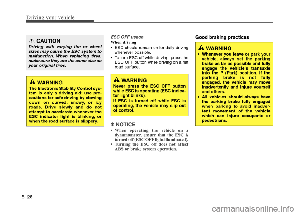 Hyundai Elantra 2013  Owners Manual Driving your vehicle
28 5
ESC OFF usage
When driving
 ESC should remain on for daily driving
whenever possible.
 To turn ESC off while driving, press the
ESC OFF button while driving on a flat
road su