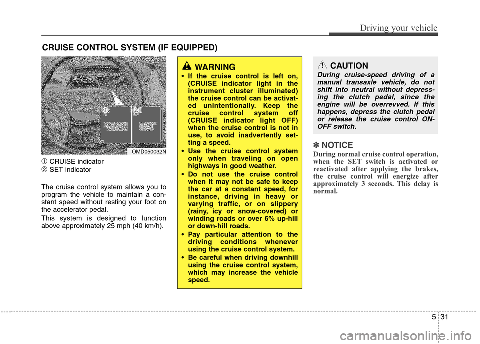 Hyundai Elantra 2013  Owners Manual 531
Driving your vehicle
➀CRUISE indicator
➁SET indicator
The cruise control system allows you to
program the vehicle to maintain a con-
stant speed without resting your foot on
the accelerator pe