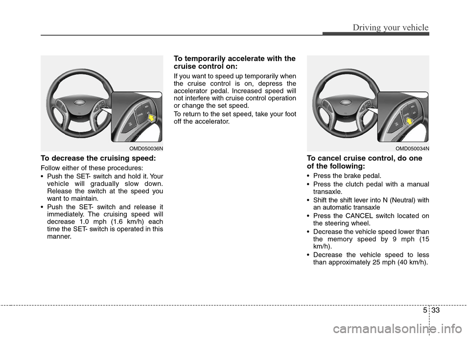 Hyundai Elantra 2013 Owners Manual 533
Driving your vehicle
To decrease the cruising speed:
Follow either of these procedures:
Pushthe SET- switch and hold it. Your
vehicle will gradually slow down.
Release the switch at the speed you Hyundai Elantra 2013 Owners Manual 533
Driving your vehicle
To decrease the cruising speed:
Follow either of these procedures:
Pushthe SET- switch and hold it. Your
vehicle will gradually slow down.
Release the switch at the speed you