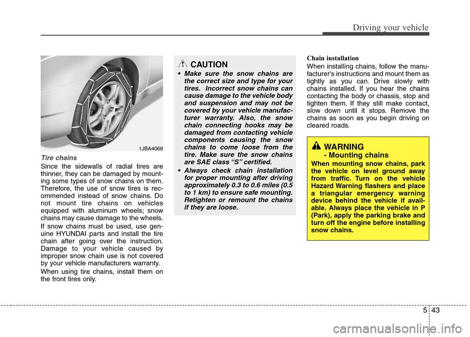 Hyundai Elantra 2013  Owners Manual 543
Driving your vehicle
Tire chains 
Since the sidewalls of radial tires are
thinner, they can be damaged by mount-
ing some types of snow chains on them.
Therefore, the use of snow tires is rec-
omm