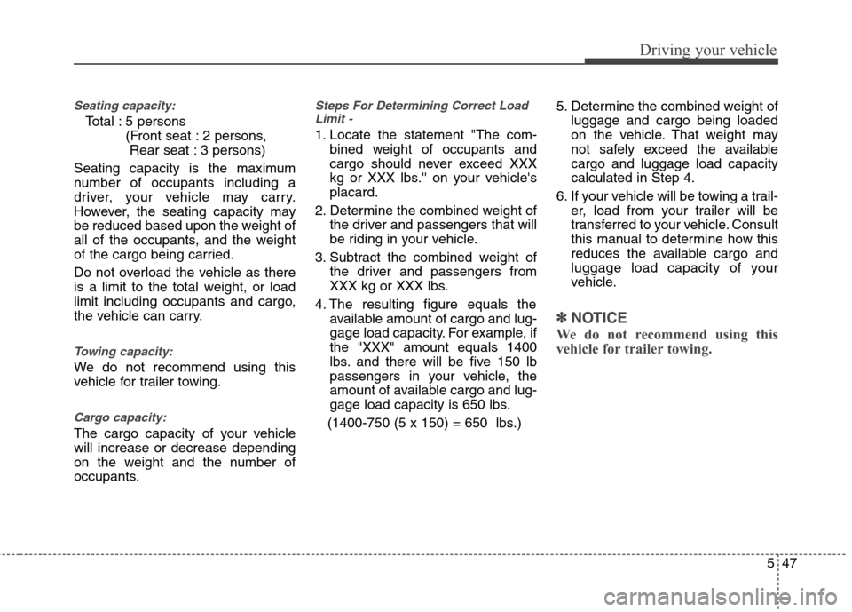 Hyundai Elantra 2013  Owners Manual 547
Driving your vehicle
Seating capacity:
Total : 5 persons 
(Front seat : 2 persons, 
Rear seat : 3 persons)
Seating capacity is the maximum
number of occupants including a
driver, your vehicle may 