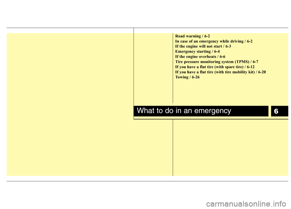 Hyundai Elantra 2013  Owners Manual 6
Road warning / 6-2
In case of an emergency while driving / 6-2
If the engine will not start / 6-3
Emergency starting / 6-4
If the engine overheats / 6-6
Tire pressure monitoring system (TPMS) / 6-7
