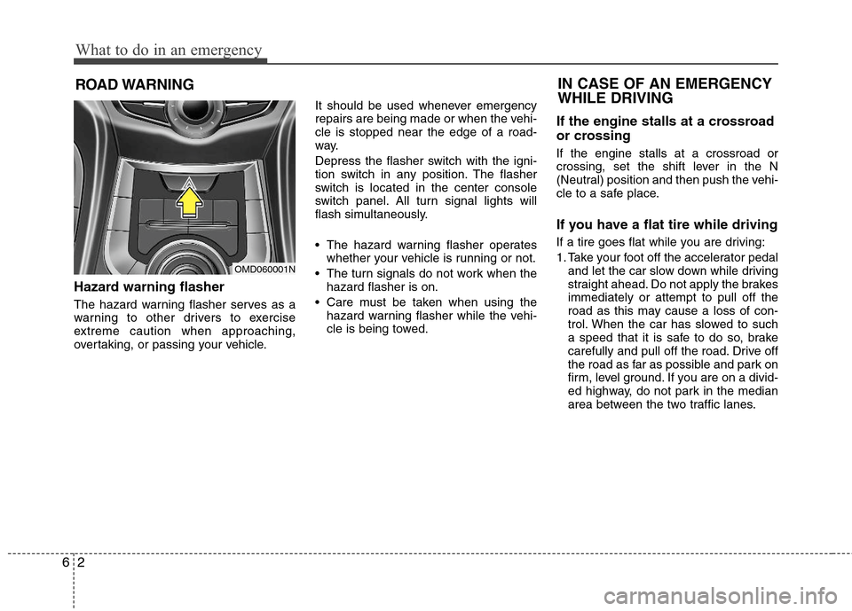 Hyundai Elantra 2013  Owners Manual What to do in an emergency
2 6
ROAD WARNING 
Hazard warning flasher  
The hazard warning flasher serves as a
warning to other drivers to exercise
extreme caution when approaching,
overtaking, or passi