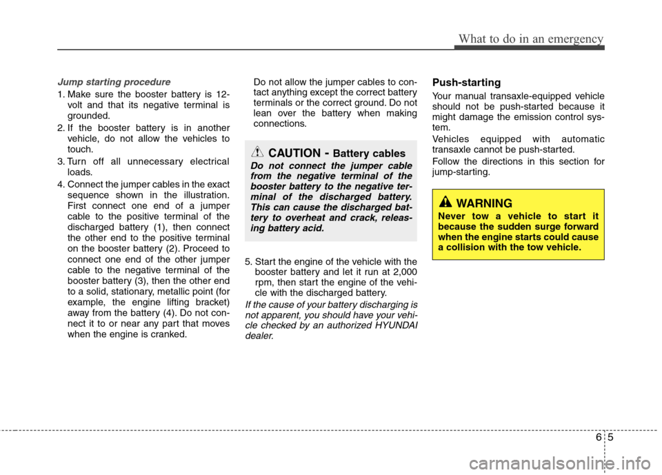 Hyundai Elantra 2013  Owners Manual 65
What to do in an emergency
Jump starting procedure 
1. Make sure the booster battery is 12-
volt and that its negative terminal is
grounded.
2. If the booster battery is in another
vehicle, do not 