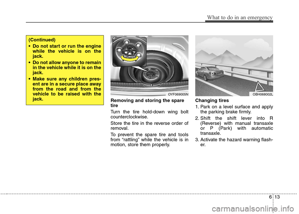 Hyundai Elantra 2013 Owners Manual 613
What to do in an emergency
Removing and storing the spare
tire
Turn the tire hold-down wing bolt
counterclockwise.
Store the tire in the reverse order of
removal.
To prevent the spare tire and t Hyundai Elantra 2013 Owners Manual 613
What to do in an emergency
Removing and storing the spare
tire
Turn the tire hold-down wing bolt
counterclockwise.
Store the tire in the reverse order of
removal.
To prevent the spare tire and t
