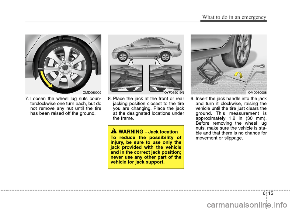 Hyundai Elantra 2013 Owners Manual 615
What to do in an emergency
7. Loosen the wheel lug nuts coun-
terclockwise one turn each, but do
not remove any nut until the tire
has been raised off the ground.8. Place the jack at the front or Hyundai Elantra 2013 Owners Manual 615
What to do in an emergency
7. Loosen the wheel lug nuts coun-
terclockwise one turn each, but do
not remove any nut until the tire
has been raised off the ground.8. Place the jack at the front or