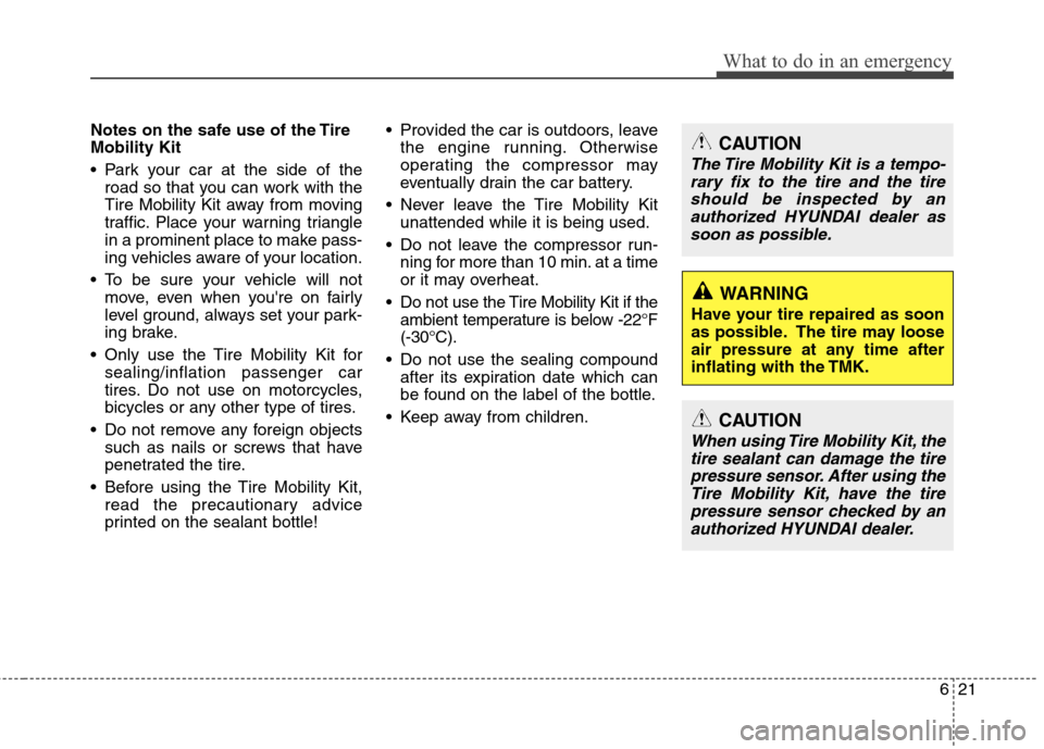 Hyundai Elantra 2013  Owners Manual 621
What to do in an emergency
Notes on the safe use of the Tire
Mobility Kit
 Park your car at the side of the
road so that you can work with the
Tire Mobility Kit away from moving
traffic. Place you