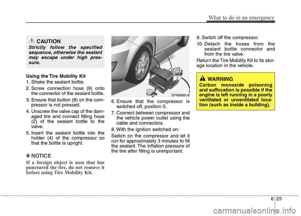 Hyundai Elantra 2013  Owners Manual 623
What to do in an emergency
Using the Tire Mobility Kit
1. Shake the sealant bottle.
2. Screw connection hose (9) onto
the connector of the sealant bottle.
3. Ensure that button (8) on the com-
pre