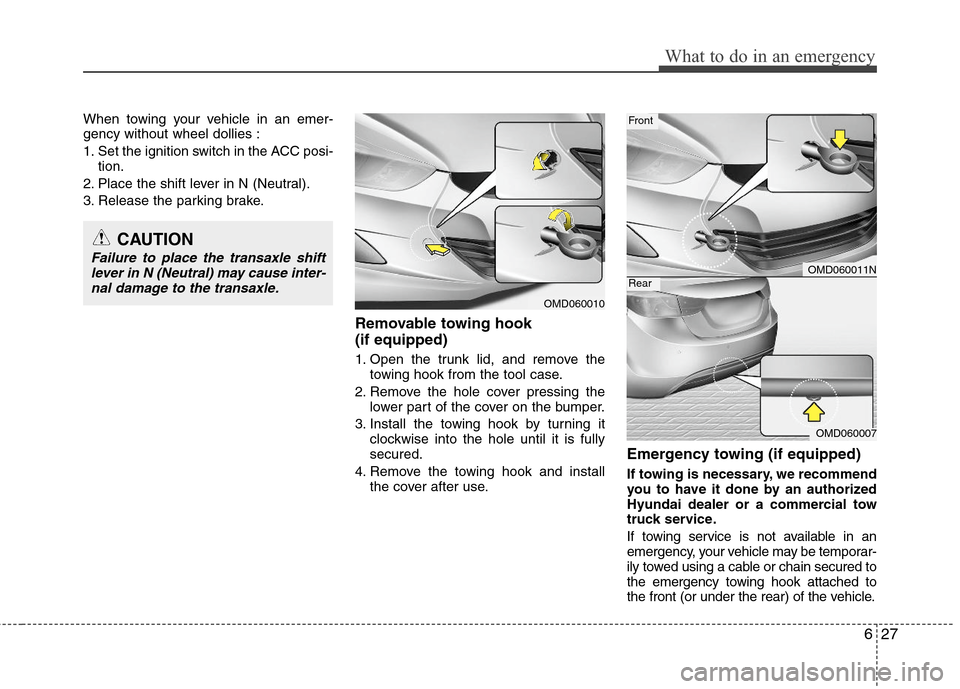 Hyundai Elantra 2013 Owners Manual 627
What to do in an emergency
When towing your vehicle in an emer-
gency without wheel dollies :
1. Set the ignition switch in the ACC posi-
tion.
2. Place the shift lever in N (Neutral).
3. Release Hyundai Elantra 2013 Owners Manual 627
What to do in an emergency
When towing your vehicle in an emer-
gency without wheel dollies :
1. Set the ignition switch in the ACC posi-
tion.
2. Place the shift lever in N (Neutral).
3. Release
