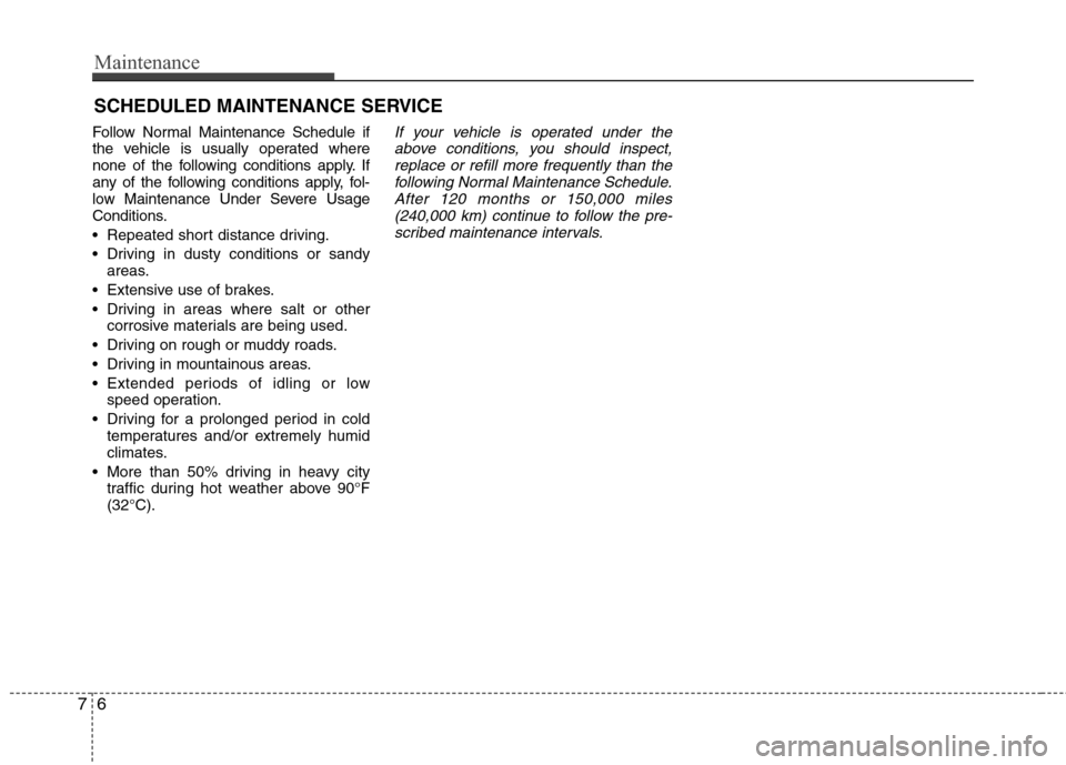 Hyundai Elantra 2013 Owners Manual Maintenance
6 7
SCHEDULED MAINTENANCE SERVICE
Follow Normal Maintenance Schedule if
the vehicle is usually operated where
none of the following conditions apply. If
any of the following conditions a Hyundai Elantra 2013 Owners Manual Maintenance
6 7
SCHEDULED MAINTENANCE SERVICE
Follow Normal Maintenance Schedule if
the vehicle is usually operated where
none of the following conditions apply. If
any of the following conditions a