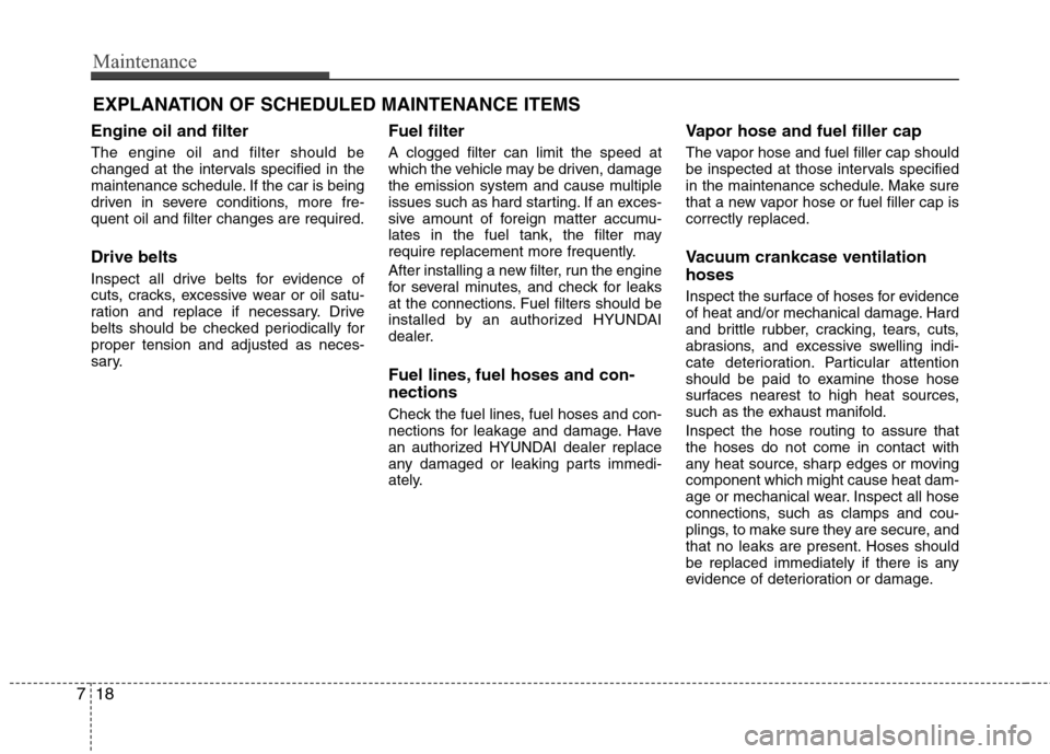 Hyundai Elantra 2013  Owners Manual Maintenance
18 7
EXPLANATION OF SCHEDULED MAINTENANCE ITEMS
Engine oil and filter
The engine oil and filter should be
changed at the intervals specified in the
maintenance schedule. If the car is bein