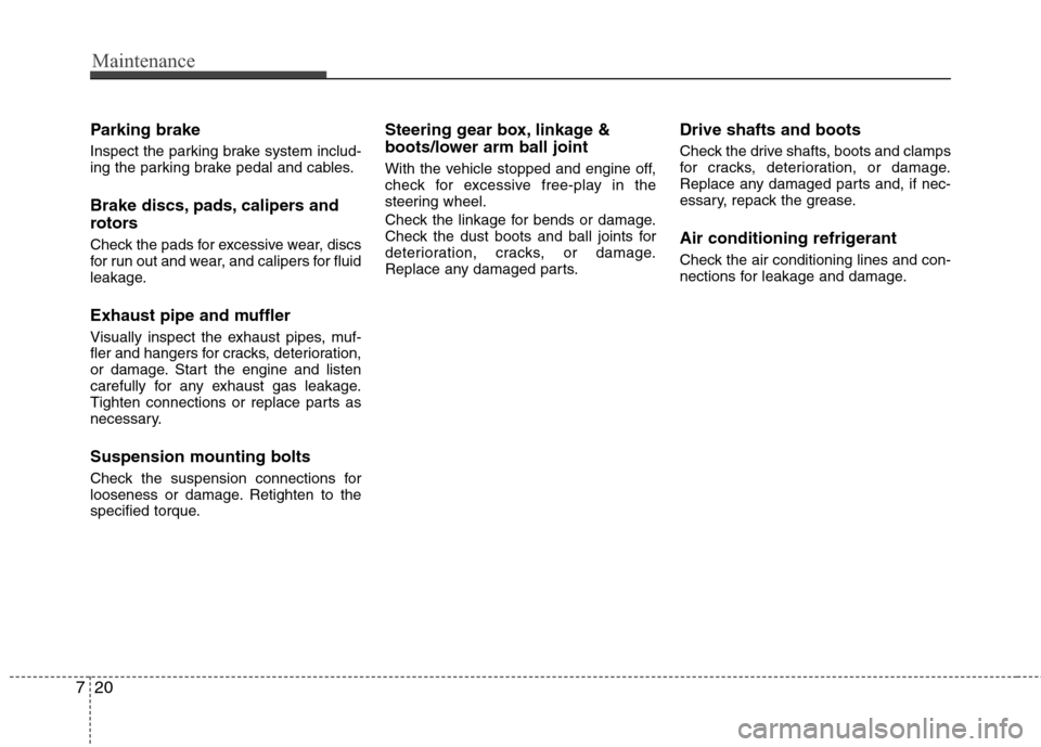 Hyundai Elantra 2013 Workshop Manual Maintenance
20 7
Parking brake
Inspect the parking brake system includ-
ing the parking brake pedal and cables.
Brake discs, pads, calipers and
rotors
Check the pads for excessive wear, discs
for run 