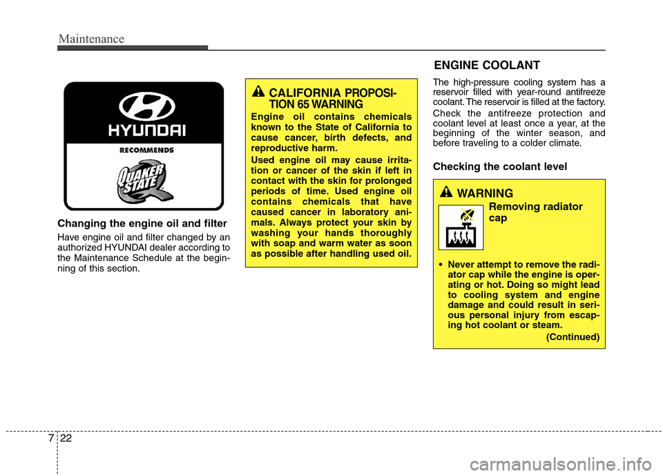 Hyundai Elantra 2013  Owners Manual Maintenance
22 7
Changing the engine oil and filter
Have engine oil and filter changed by an
authorized HYUNDAI dealer according to
the Maintenance Schedule at the begin-
ning of this section.The high